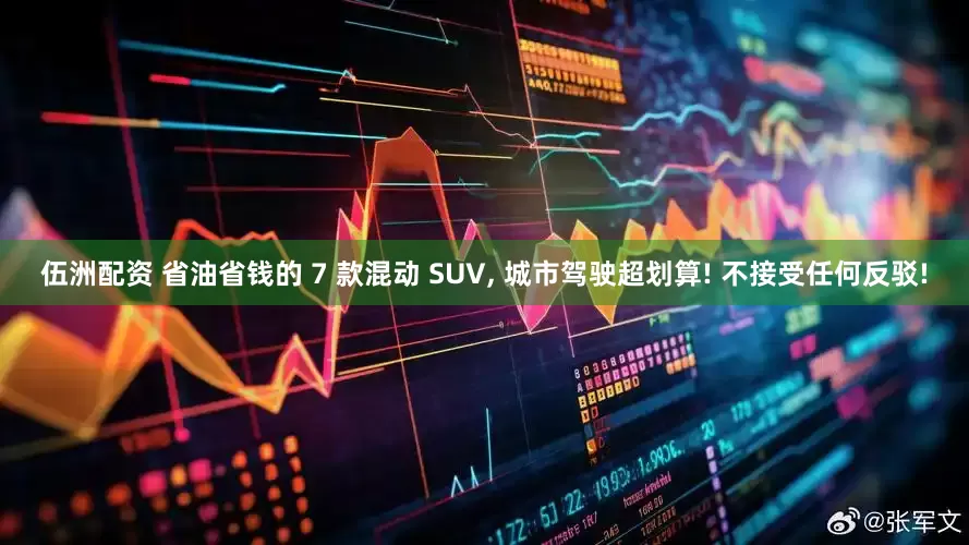 伍洲配资 省油省钱的 7 款混动 SUV, 城市驾驶超划算! 不接受任何反驳!