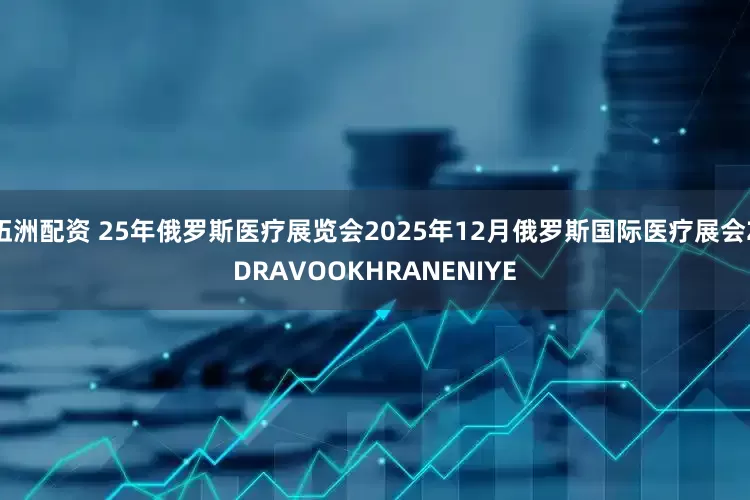 伍洲配资 25年俄罗斯医疗展览会2025年12月俄罗斯国际医疗展会ZDRAVOOKHRANENIYE